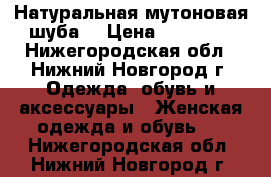 Натуральная мутоновая шуба  › Цена ­ 15 000 - Нижегородская обл., Нижний Новгород г. Одежда, обувь и аксессуары » Женская одежда и обувь   . Нижегородская обл.,Нижний Новгород г.